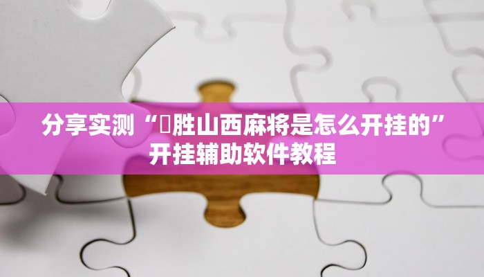 分享实测“決胜山西麻将是怎么开挂的”开挂辅助软件教程