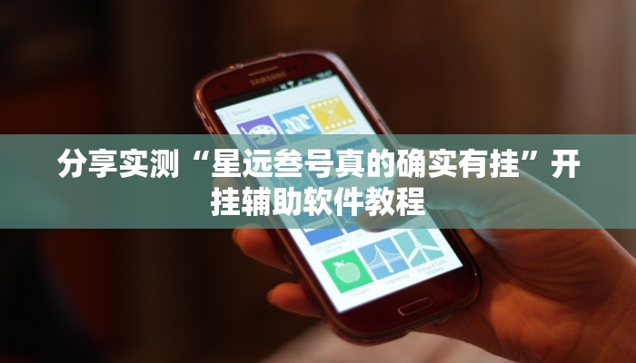 分享实测“星远叁号真的确实有挂”开挂辅助软件教程