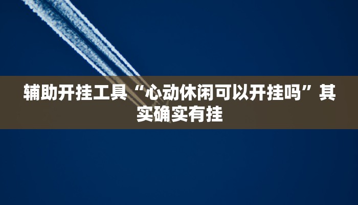 辅助开挂工具“心动休闲可以开挂吗”其实确实有挂