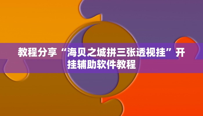教程分享“海贝之城拼三张透视挂”开挂辅助软件教程