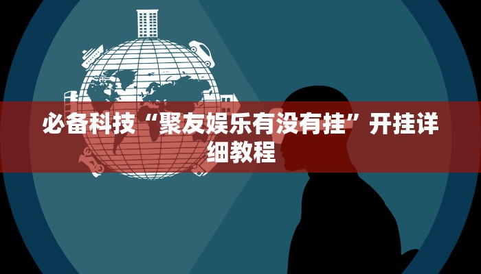 必备科技“聚友娱乐有没有挂”开挂详细教程