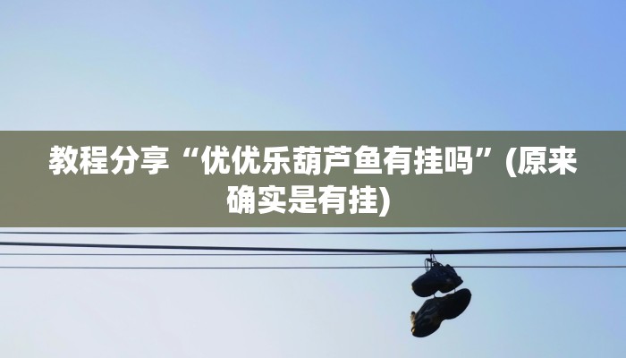 教程分享“优优乐葫芦鱼有挂吗”(原来确实是有挂) 