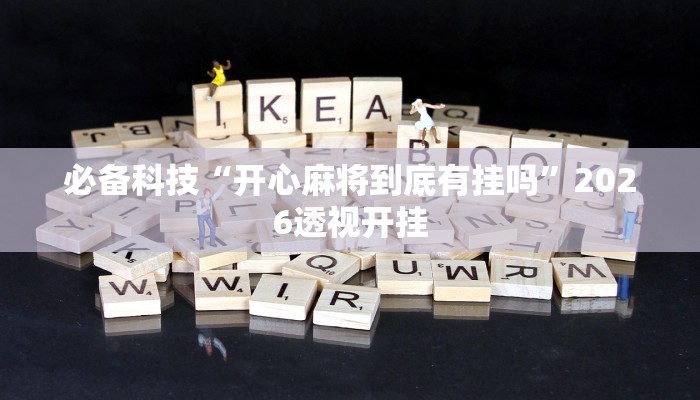 必备科技“开心麻将到底有挂吗”2026透视开挂