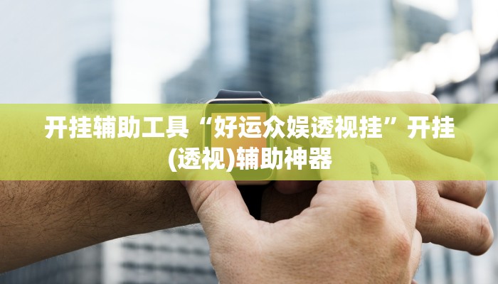 开挂辅助工具“好运众娱透视挂”开挂(透视)辅助神器