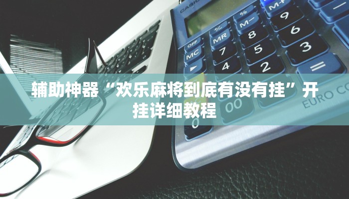 辅助神器“欢乐麻将到底有没有挂”开挂详细教程