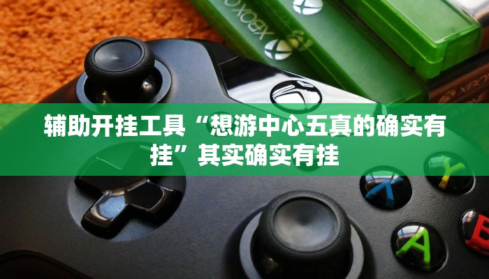 辅助开挂工具“想游中心五真的确实有挂”其实确实有挂