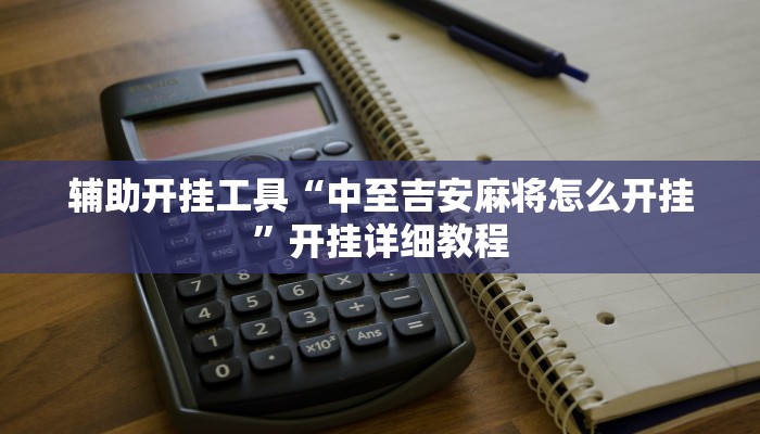 辅助开挂工具“中至吉安麻将怎么开挂”开挂详细教程