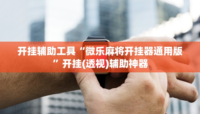 开挂辅助工具“微乐麻将开挂器通用版”开挂(透视)辅助神器