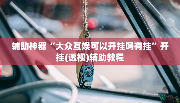 辅助神器“大众互娱可以开挂吗有挂”开挂(透视)辅助教程