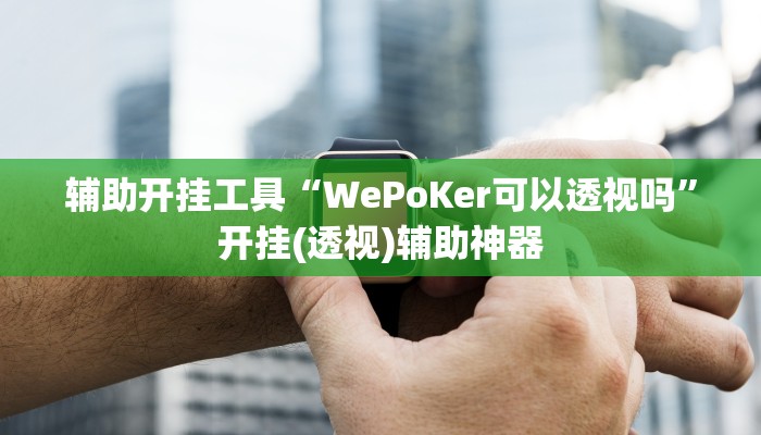 辅助开挂工具“WePoKer可以透视吗”开挂(透视)辅助神器