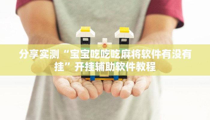 分享实测“宝宝吃吃吃麻将软件有没有挂”开挂辅助软件教程