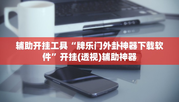 辅助开挂工具“牌乐门外卦神器下载软件”开挂(透视)辅助神器