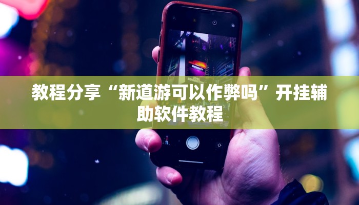 教程分享“新道游可以作弊吗”开挂辅助软件教程