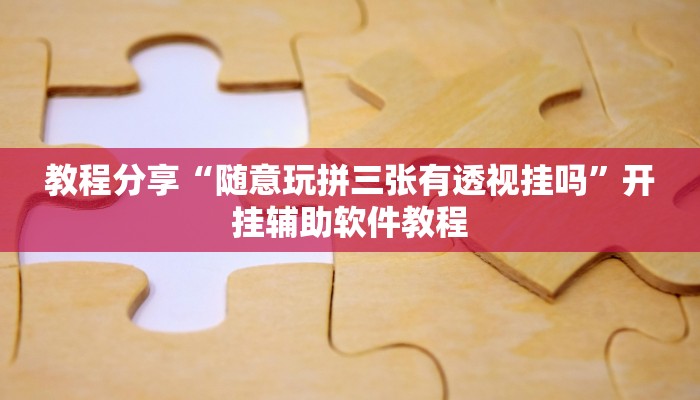 教程分享“随意玩拼三张有透视挂吗”开挂辅助软件教程
