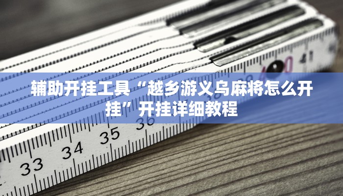 辅助开挂工具“越乡游义乌麻将怎么开挂”开挂详细教程