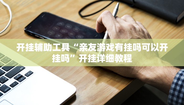 开挂辅助工具“亲友游戏有挂吗可以开挂吗”开挂详细教程