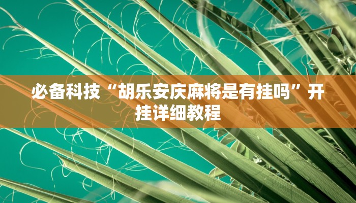 必备科技“胡乐安庆麻将是有挂吗”开挂详细教程