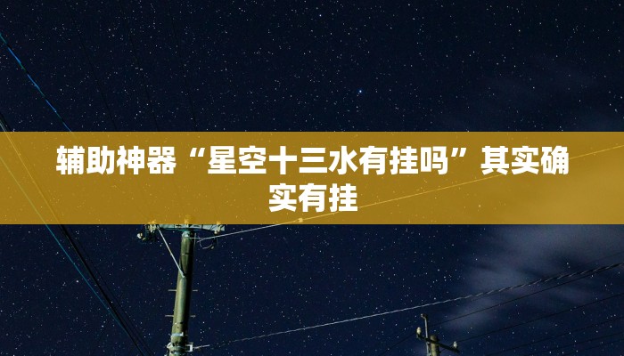 辅助神器“星空十三水有挂吗”其实确实有挂
