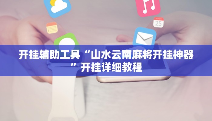 开挂辅助工具“山水云南麻将开挂神器”开挂详细教程