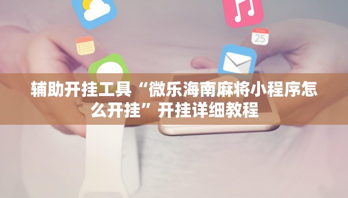 辅助开挂工具“微乐海南麻将小程序怎么开挂”开挂详细教程