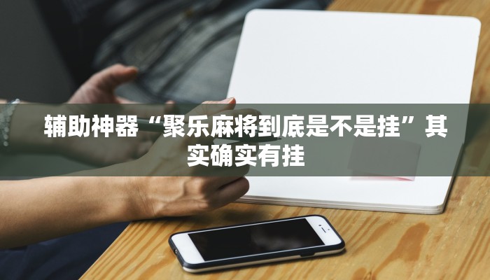 辅助神器“聚乐麻将到底是不是挂”其实确实有挂