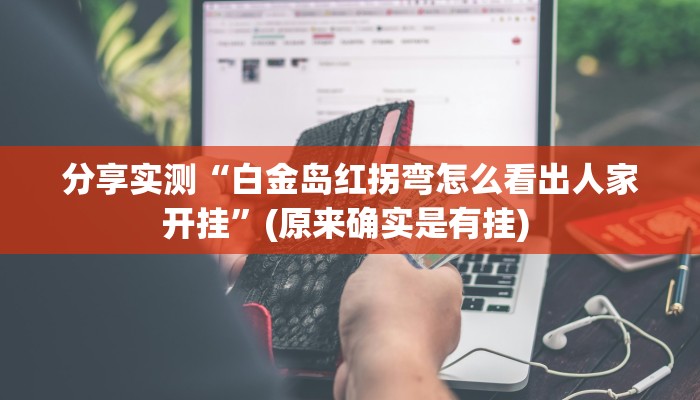 分享实测“白金岛红拐弯怎么看出人家开挂”(原来确实是有挂) 