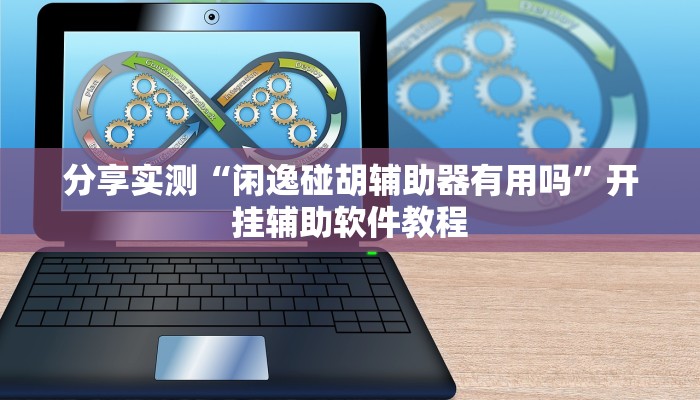 分享实测“闲逸碰胡辅助器有用吗”开挂辅助软件教程
