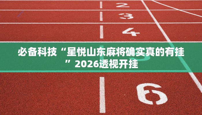 必备科技“星悦山东麻将确实真的有挂”2026透视开挂