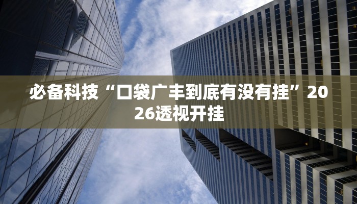 必备科技“口袋广丰到底有没有挂”2026透视开挂