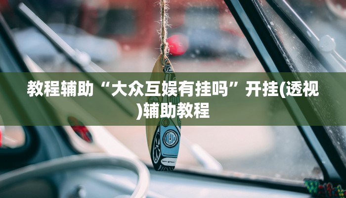 教程辅助“大众互娱有挂吗”开挂(透视)辅助教程