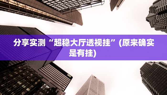 分享实测“超稳大厅透视挂”(原来确实是有挂) 