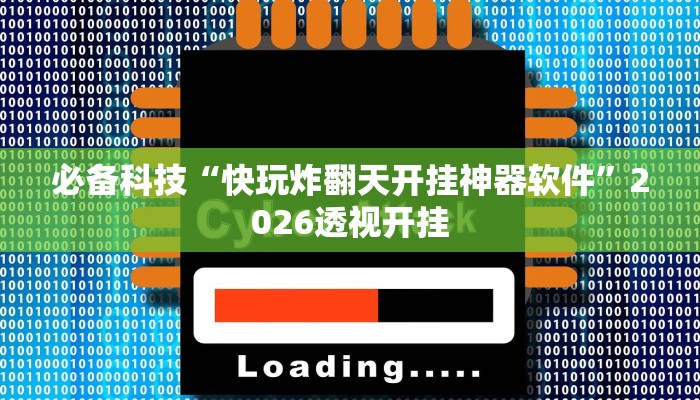 必备科技“快玩炸翻天开挂神器软件”2026透视开挂