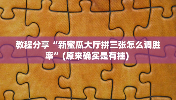 教程分享“新蜜瓜大厅拼三张怎么调胜率”(原来确实是有挂) 