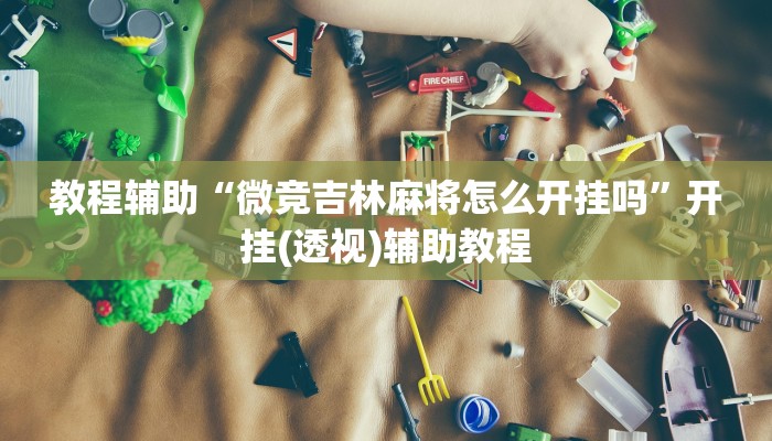 教程辅助“微竞吉林麻将怎么开挂吗”开挂(透视)辅助教程