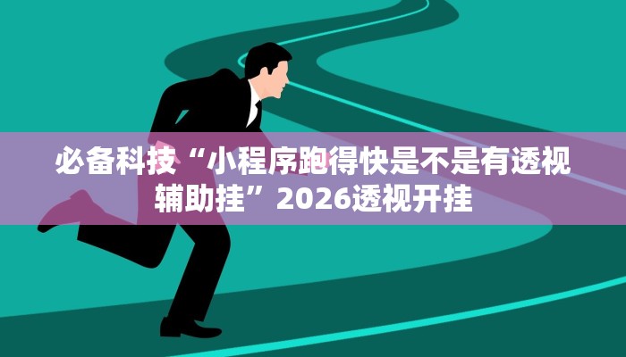 必备科技“小程序跑得快是不是有透视辅助挂”2026透视开挂