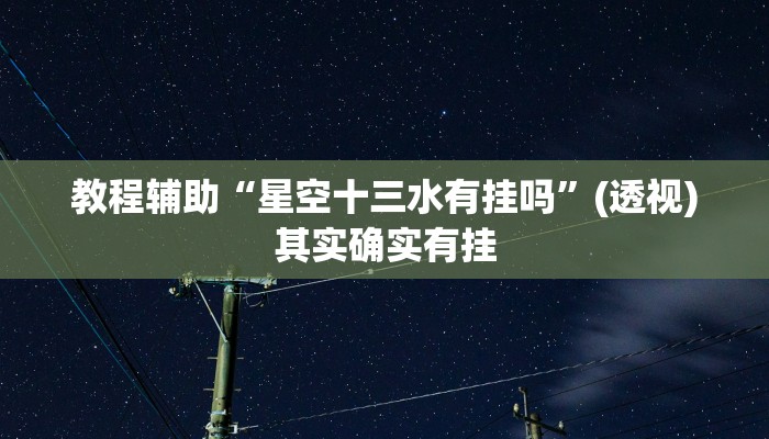 教程辅助“星空十三水有挂吗”(透视)其实确实有挂