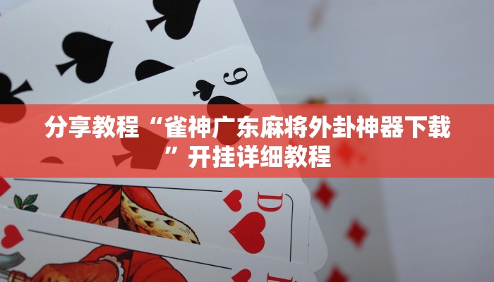 分享教程“雀神广东麻将外卦神器下载”开挂详细教程