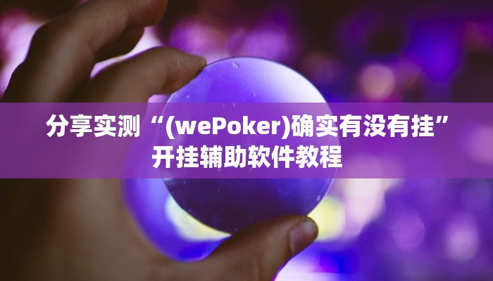分享实测“(wePoker)确实有没有挂”开挂辅助软件教程