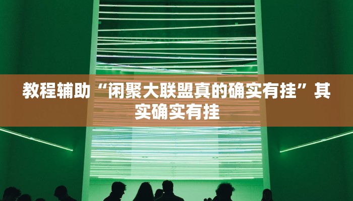 教程辅助“闲聚大联盟真的确实有挂”其实确实有挂
