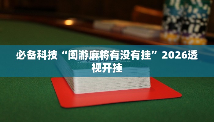 必备科技“闽游麻将有没有挂”2026透视开挂