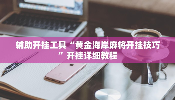 辅助开挂工具“黄金海岸麻将开挂技巧”开挂详细教程