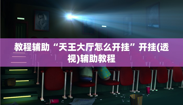 教程辅助“天王大厅怎么开挂”开挂(透视)辅助教程