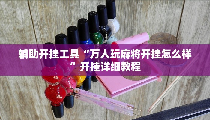 辅助开挂工具“万人玩麻将开挂怎么样”开挂详细教程