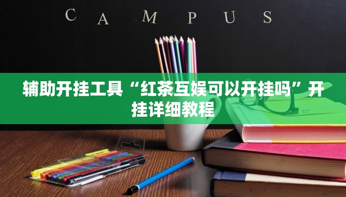 辅助开挂工具“红茶互娱可以开挂吗”开挂详细教程