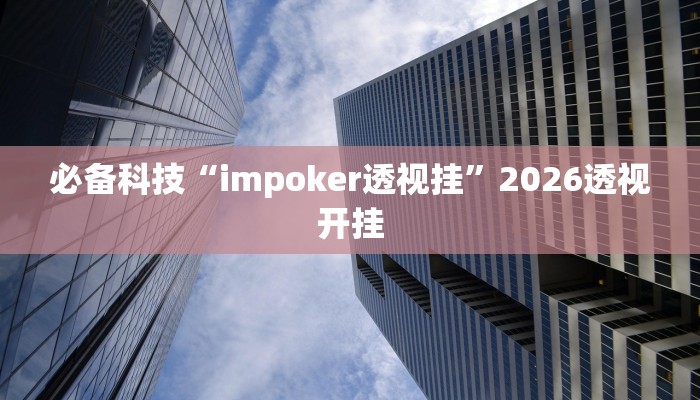 必备科技“impoker透视挂”2026透视开挂