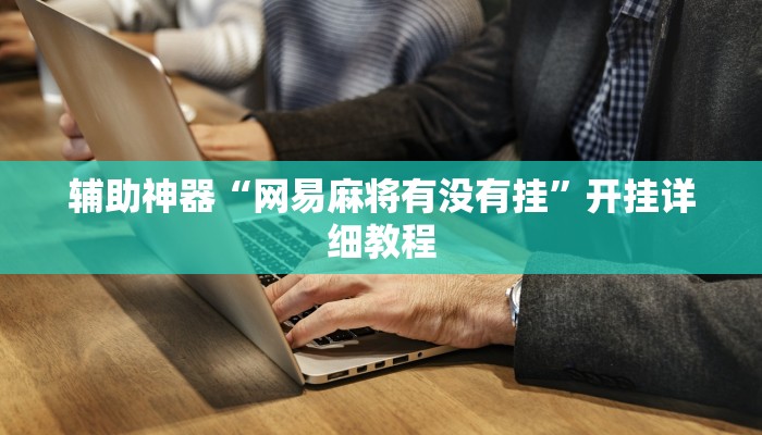 辅助神器“网易麻将有没有挂”开挂详细教程