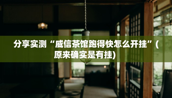 分享实测“威信茶馆跑得快怎么开挂”(原来确实是有挂) 