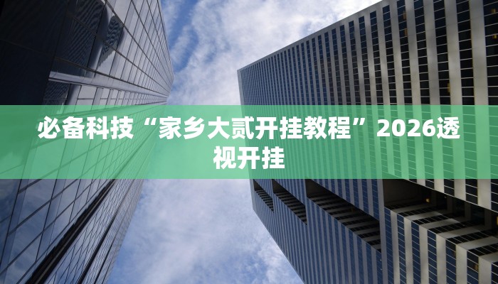 必备科技“家乡大贰开挂教程”2026透视开挂