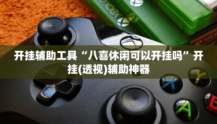 开挂辅助工具“八喜休闲可以开挂吗”开挂(透视)辅助神器