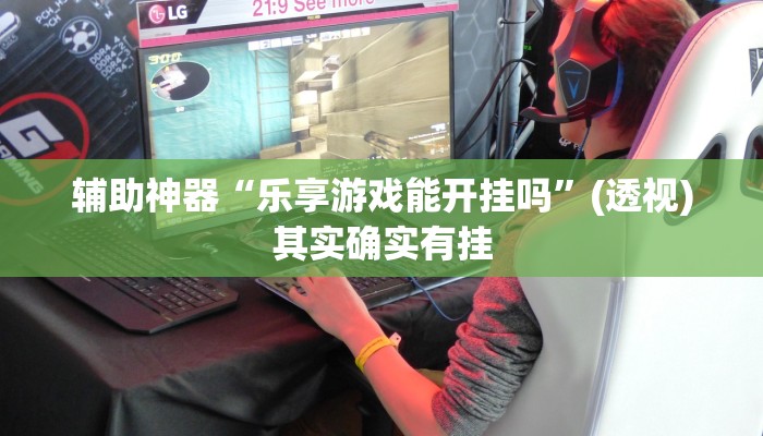 辅助神器“乐享游戏能开挂吗”(透视)其实确实有挂